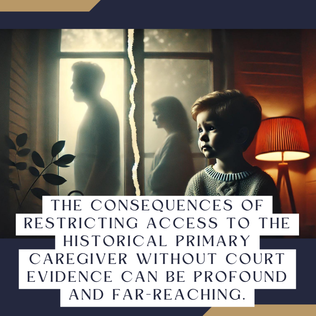 The consequences of restricting access to the historical primary caregiver without court evidence can be profound and far-reaching.