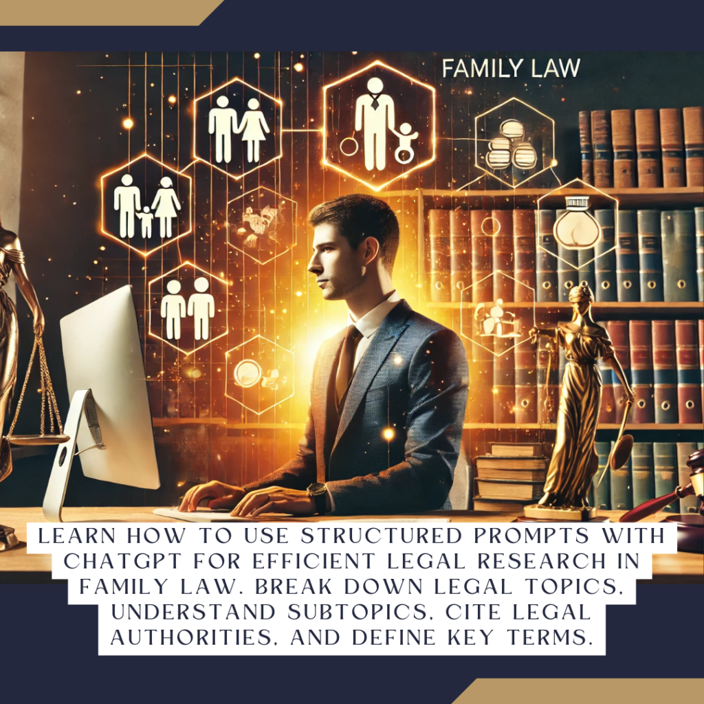 Learn how to use structured prompts with ChatGPT for efficient legal research in family law. Break down legal topics, understand subtopics, cite legal authorities, and define key terms.